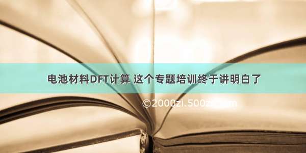 电池材料DFT计算 这个专题培训终于讲明白了