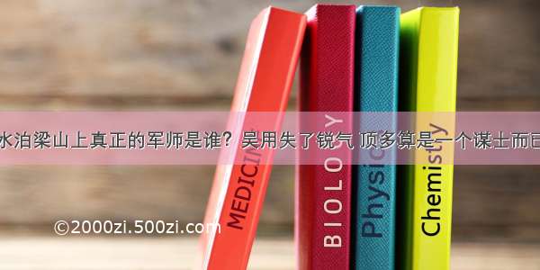 水泊梁山上真正的军师是谁？吴用失了锐气 顶多算是一个谋士而已