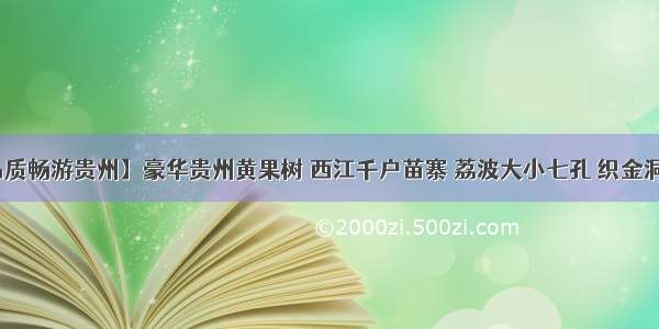 【尊享品质畅游贵州】豪华贵州黄果树 西江千户苗寨 荔波大小七孔 织金洞 青岩古镇