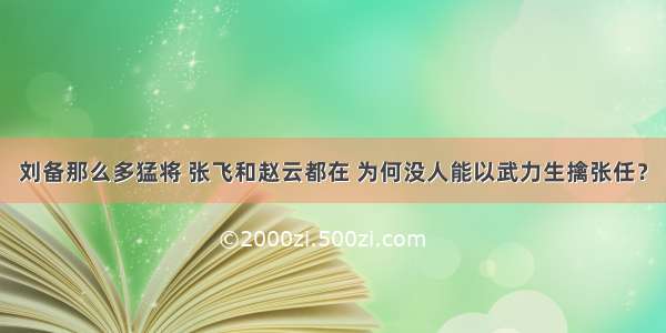 刘备那么多猛将 张飞和赵云都在 为何没人能以武力生擒张任？