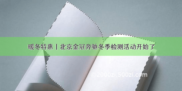 暖冬特惠丨北京金冠奔驰冬季检测活动开始了