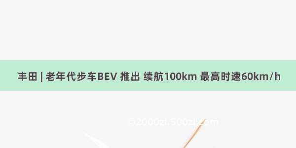 丰田 | 老年代步车BEV 推出 续航100km 最高时速60km/h