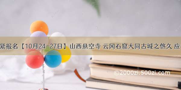 还有位置抓紧报名【10月24-27日】山西悬空寺 云冈石窟大同古城之悠久 应县木塔之奇