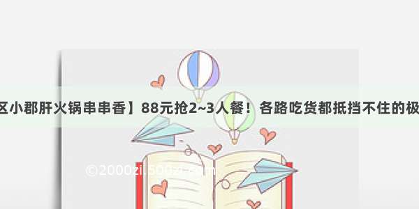 【钢管厂五区小郡肝火锅串串香】88元抢2~3人餐！各路吃货都抵挡不住的极致诱惑！开业