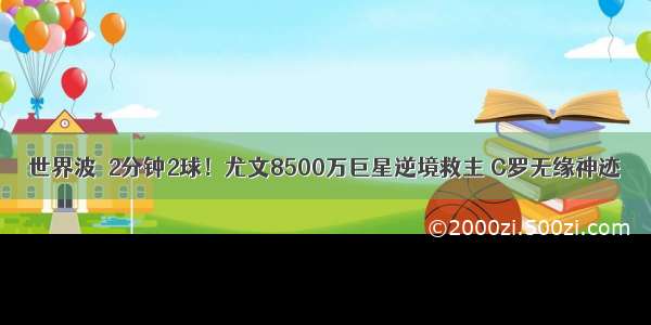 世界波＋2分钟2球！尤文8500万巨星逆境救主 C罗无缘神迹