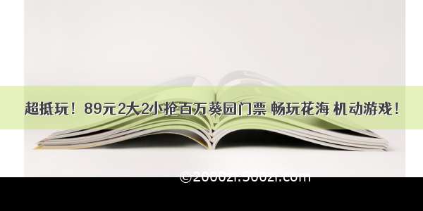 超抵玩！89元2大2小抢百万葵园门票 畅玩花海 机动游戏！