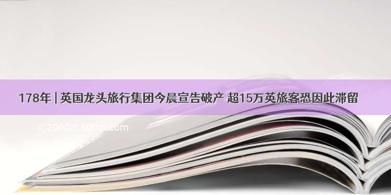 178年 | 英国龙头旅行集团今晨宣告破产 超15万英旅客恐因此滞留