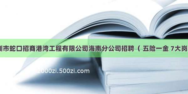 深圳市蛇口招商港湾工程有限公司海南分公司招聘（ 五险一金 7大岗位 ）