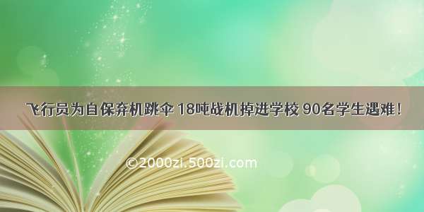 飞行员为自保弃机跳伞 18吨战机掉进学校 90名学生遇难！