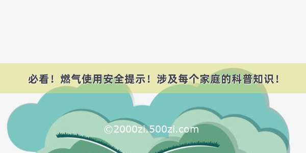 必看！燃气使用安全提示！涉及每个家庭的科普知识！