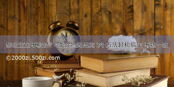 想让宝宝不积食？4类食物先远离 3个方法轻松搞定 不妨一试