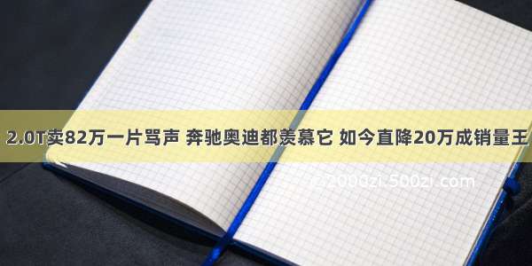 2.0T卖82万一片骂声 奔驰奥迪都羡慕它 如今直降20万成销量王