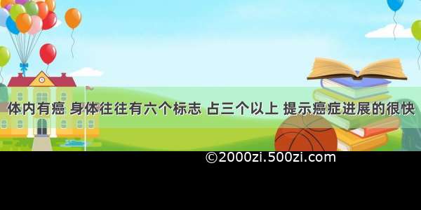 体内有癌 身体往往有六个标志 占三个以上 提示癌症进展的很快