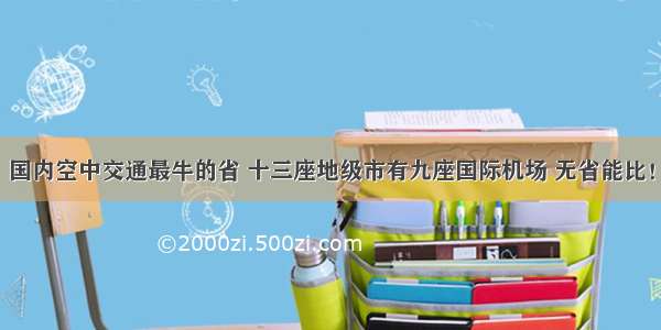 国内空中交通最牛的省 十三座地级市有九座国际机场 无省能比！