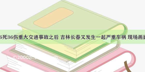 江苏36死36伤重大交通事故之后 吉林长春又发生一起严重车祸 现场画面曝光！