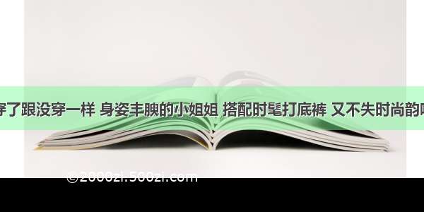 穿了跟没穿一样 身姿丰腴的小姐姐 搭配时髦打底裤 又不失时尚韵味