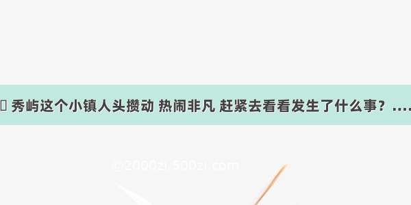 ▶️ 秀屿这个小镇人头攒动 热闹非凡 赶紧去看看发生了什么事？……