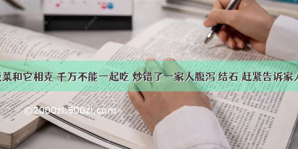 菠菜和它相克 千万不能一起吃 炒错了一家人腹泻 结石 赶紧告诉家人！