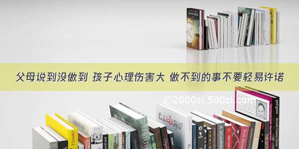 父母说到没做到 孩子心理伤害大 做不到的事不要轻易许诺