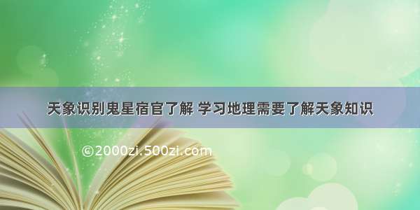 天象识别鬼星宿官了解 学习地理需要了解天象知识