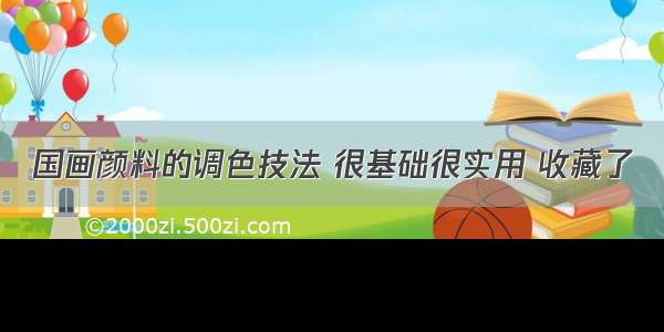 国画颜料的调色技法 很基础很实用 收藏了