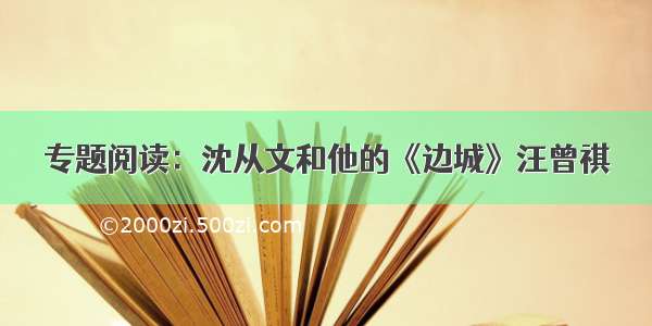 专题阅读：沈从文和他的《边城》汪曾祺