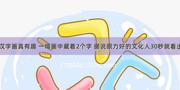 汉字画真有趣 一幅画中藏着2个字 据说眼力好的文化人30秒就看出