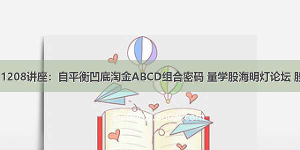 【新提醒】1208讲座：自平衡凹底淘金ABCD组合密码 量学股海明灯论坛 股票论坛 中国