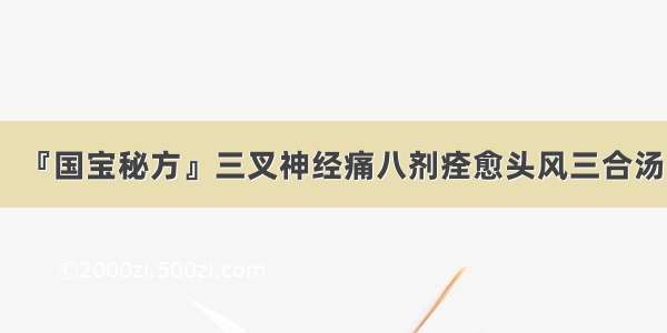 『国宝秘方』三叉神经痛八剂痊愈头风三合汤