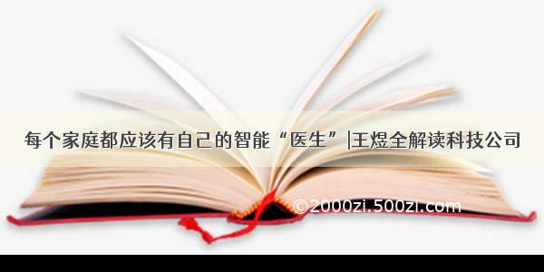 每个家庭都应该有自己的智能“医生”|王煜全解读科技公司