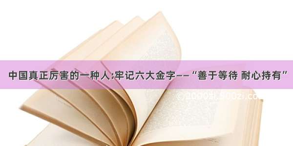 中国真正厉害的一种人:牢记六大金字——“善于等待 耐心持有”