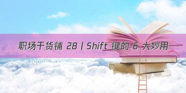 职场干货铺 28丨Shift 键的 6 大妙用