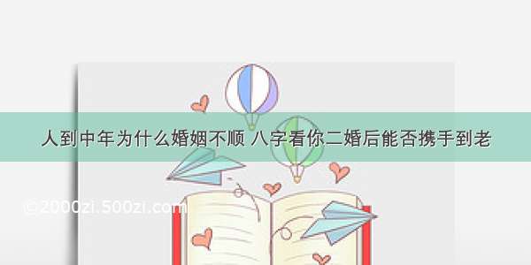 人到中年为什么婚姻不顺 八字看你二婚后能否携手到老