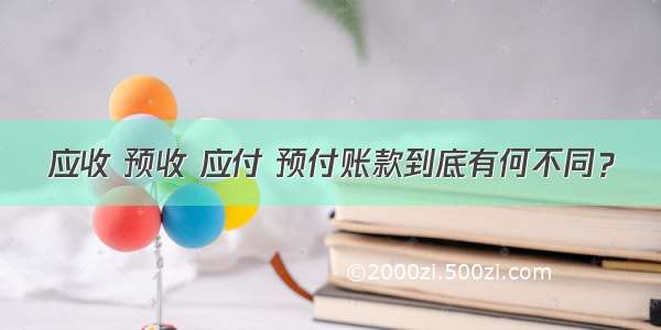 应收 预收 应付 预付账款到底有何不同？