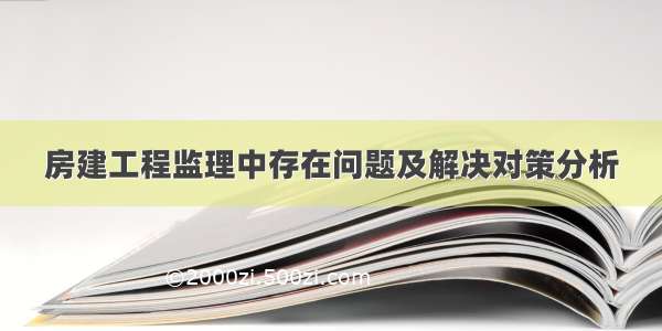 房建工程监理中存在问题及解决对策分析