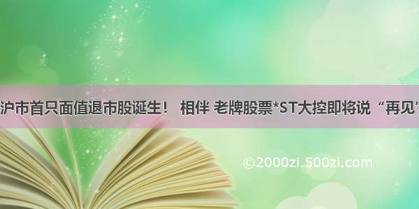 沪市首只面值退市股诞生！ 相伴 老牌股票*ST大控即将说“再见”