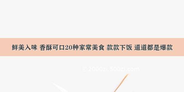 鲜美入味 香酥可口20种家常美食 款款下饭 道道都是爆款