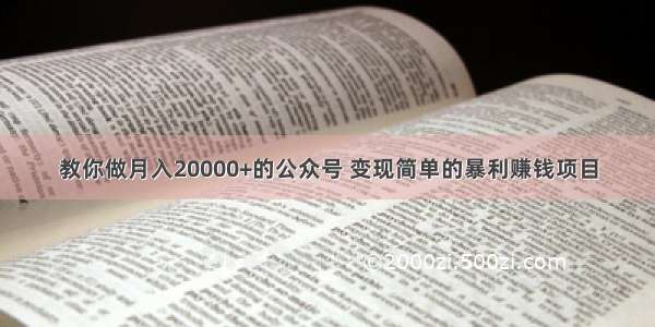 教你做月入20000+的公众号 变现简单的暴利赚钱项目