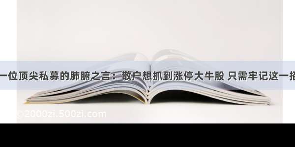 一位顶尖私募的肺腑之言：散户想抓到涨停大牛股 只需牢记这一招