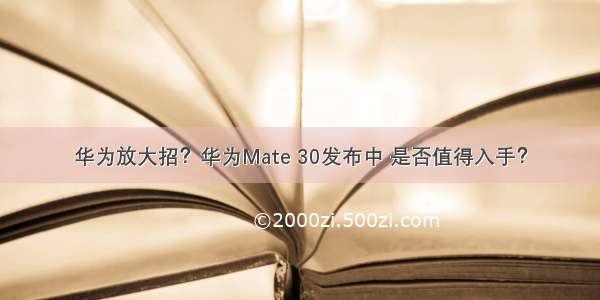 华为放大招？华为Mate 30发布中 是否值得入手？