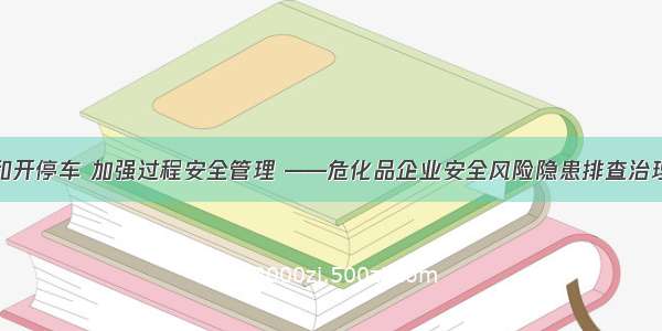 突出试生产和开停车 加强过程安全管理 ——危化品企业安全风险隐患排查治理导则解读②