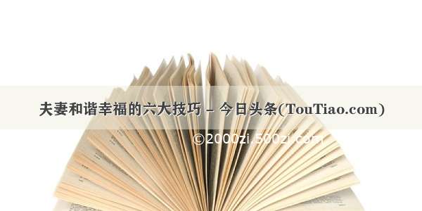 夫妻和谐幸福的六大技巧 - 今日头条(TouTiao.com)