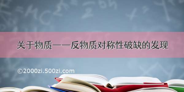 关于物质——反物质对称性破缺的发现