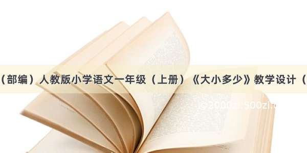 新编（部编）人教版小学语文一年级（上册）《大小多少》教学设计（教案）