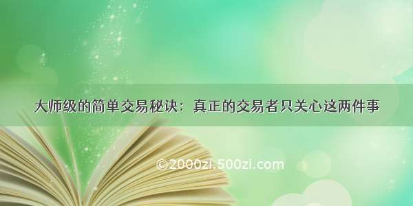 大师级的简单交易秘诀：真正的交易者只关心这两件事