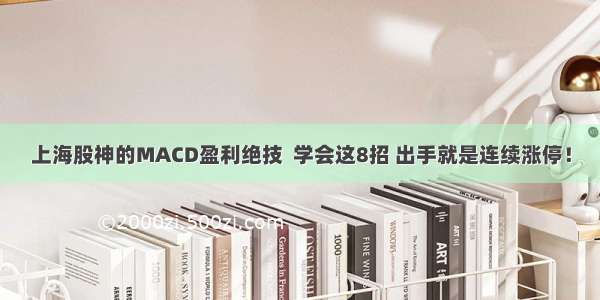 上海股神的MACD盈利绝技  学会这8招 出手就是连续涨停！