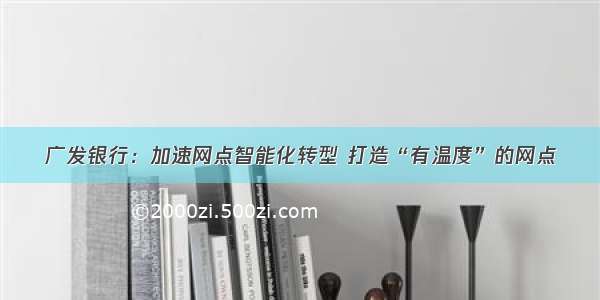 广发银行：加速网点智能化转型 打造“有温度”的网点