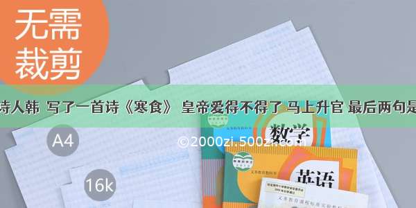 唐代诗人韩翃写了一首诗《寒食》 皇帝爱得不得了 马上升官 最后两句是经典