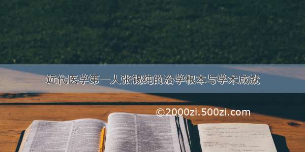 近代医学第一人张锡纯的治学根本与学术成就