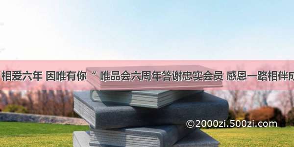 “相爱六年 因唯有你“ 唯品会六周年答谢忠实会员 感恩一路相伴成长